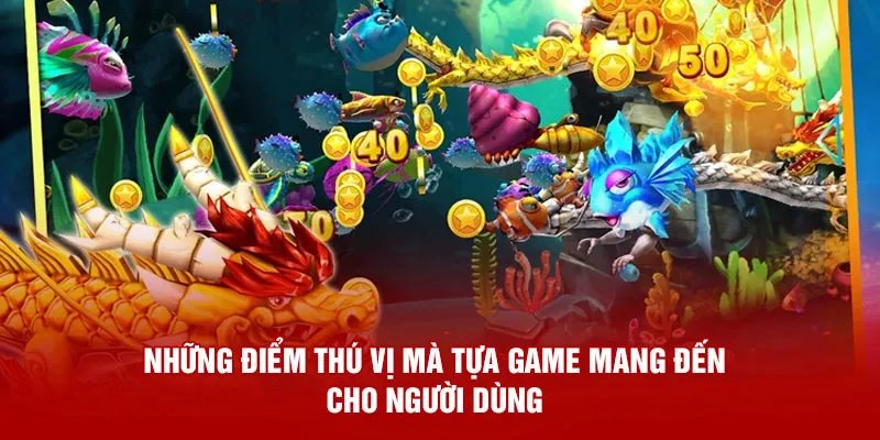 Những điểm thú vị mà tựa game mang đến cho người dùng