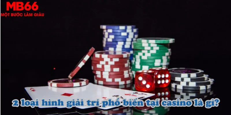 2 loại hình giải trí phổ biến tại casino là gì?